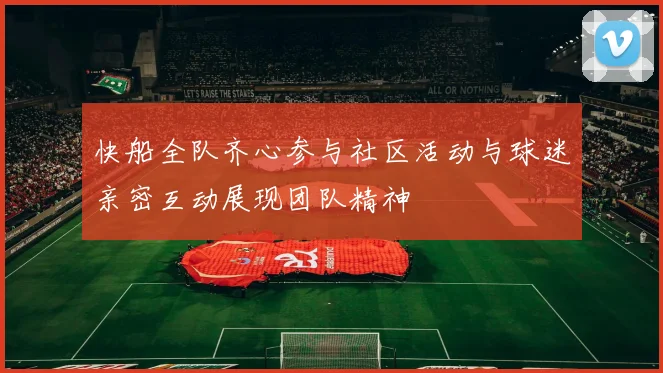 快船全队齐心参与社区活动与球迷亲密互动展现团队精神