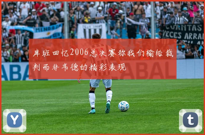 库班回忆2006总决赛称我们输给裁判而非韦德的精彩表现