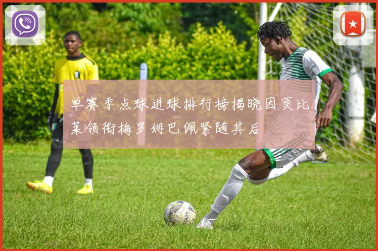 单赛季点球进球排行榜揭晓因莫比莱领衔梅罗姆巴佩紧随其后