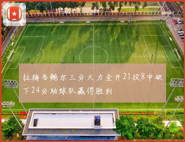拉梅洛鲍尔三分火力全开21投8中砍下24分助球队赢得胜利