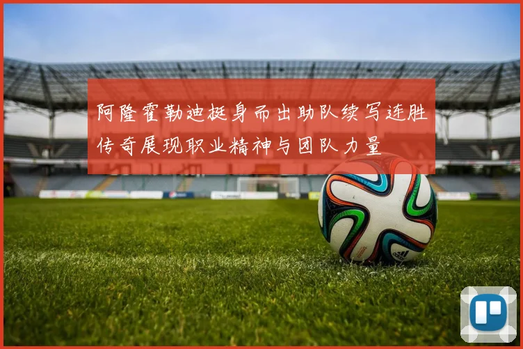 阿隆霍勒迪挺身而出助队续写连胜传奇展现职业精神与团队力量