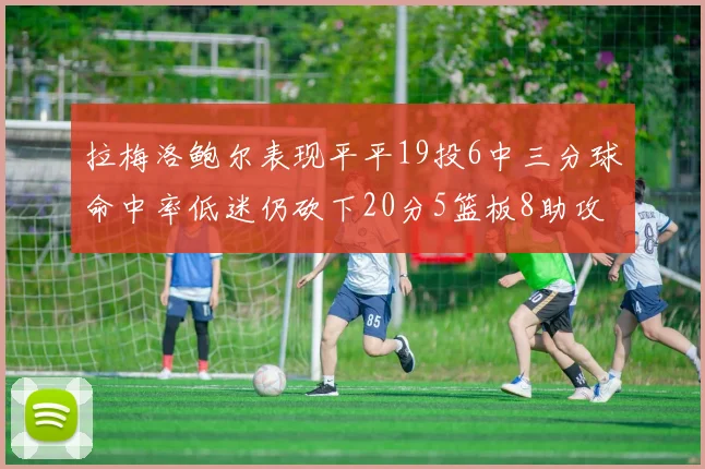 拉梅洛鲍尔表现平平19投6中三分球命中率低迷仍砍下20分5篮板8助攻