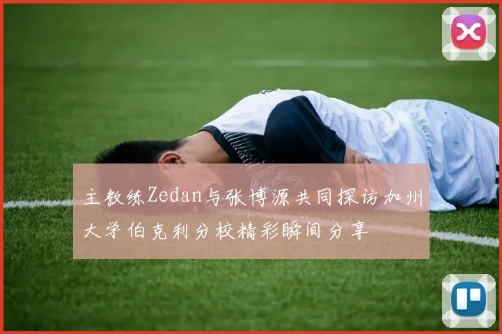 主教练Zedan与张博源共同探访加州大学伯克利分校精彩瞬间分享
