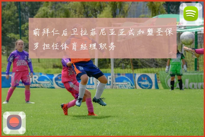 前拜仁后卫拉菲尼亚正式加盟圣保罗担任体育经理职务
