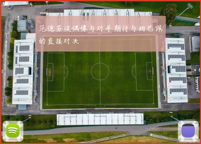 范德芬谈偶像与对手期待与姆巴佩的直接对决