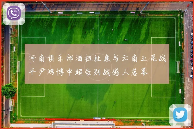 河南俱乐部酒祖杜康与云南玉昆战平尹鸿博中超告别战感人落幕