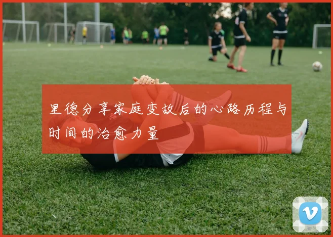 里德分享家庭变故后的心路历程与时间的治愈力量