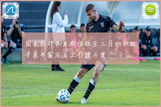 国米因邓弗里斯伤缺至三月初积极寻求冬窗右后卫引援方案